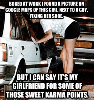 Bored at work I found a picture on Google Maps of this girl, next to a guy, fixing her shoe. But I can say it's my girlfriend for some of those sweet karma points.  Karma Whore