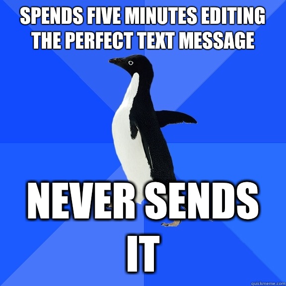 Spends five minutes editing the perfect text message Never sends it  Socially Awkward Penguin