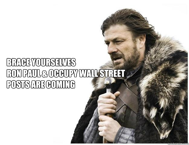 Brace yourselves
Ron Paul & Occupy Wall Street Posts are coming  Imminent Ned