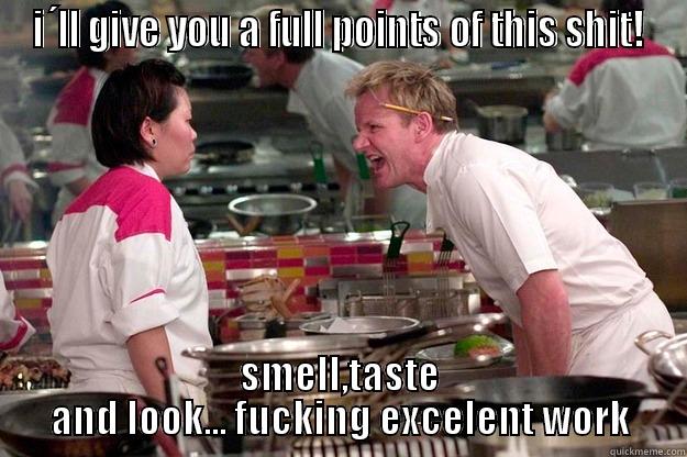 full points shit - I´LL GIVE YOU A FULL POINTS OF THIS SHIT! SMELL,TASTE AND LOOK... FUCKING EXCELENT WORK Gordon Ramsay