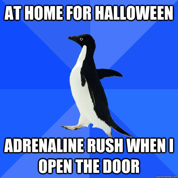 at home for halloween adrenaline rush when I open the door  Socially Awkward Penguin