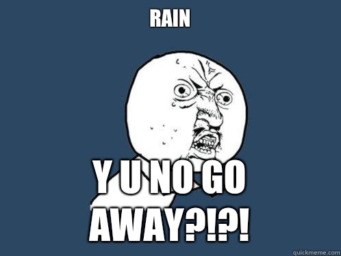 Rain
 y u no go away?!?!  Y U No