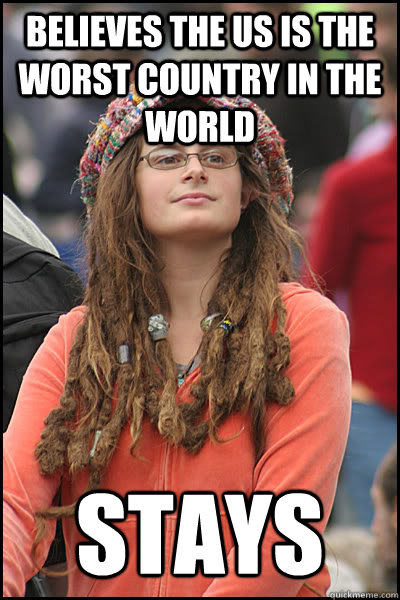 Believes the US is the worst country in the world stays  College Liberal