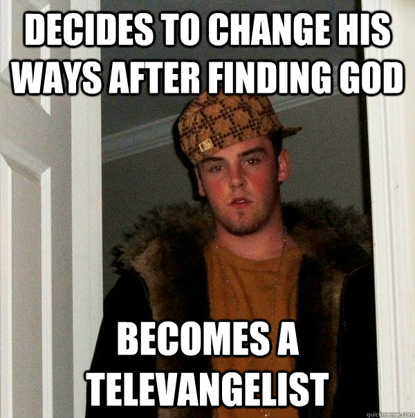 Decides to change his ways after finding god Becomes a televangelist - Decides to change his ways after finding god Becomes a televangelist  Scumbag Steve