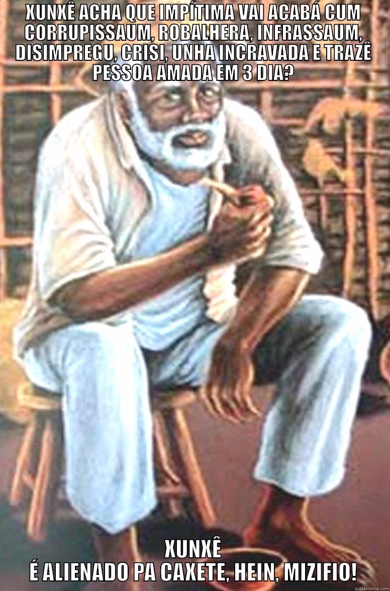 XUNXÊ ACHA QUE IMPÍTIMA VAI ACABÁ CUM CORRUPISSAUM, ROBALHERA, INFRASSAUM, DISIMPREGU, CRISI, UNHA INCRAVADA E TRAZÊ PESSOA AMADA EM 3 DIA? XUNXÊ É ALIENADO PA CAXETE, HEIN, MIZIFIO! Misc