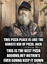 This pizza place is like the karate kid of pizza, jack this is the best pizza around,hey nothin's ever gonna keep it down  