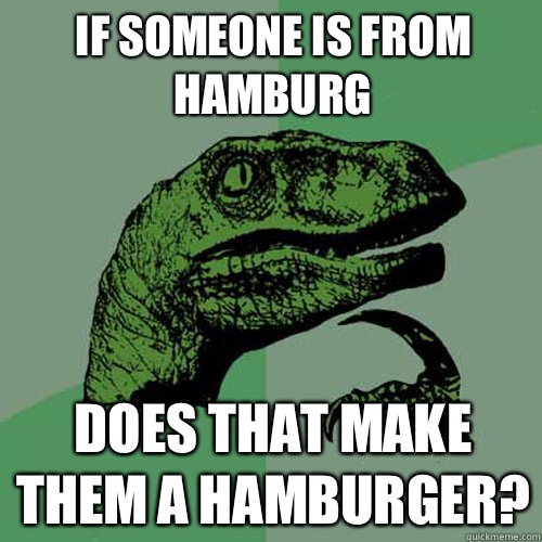 If someone is from Hamburg Does that make them a hamburger? - If someone is from Hamburg Does that make them a hamburger?  Philosoraptor
