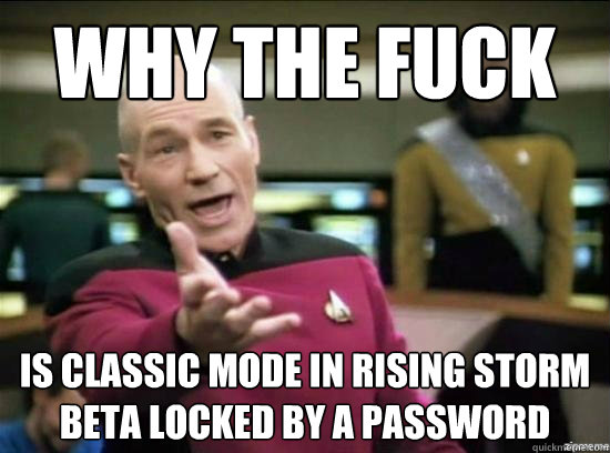 Why the fuck is classic mode in rising storm beta locked by a password   Annoyed Picard HD