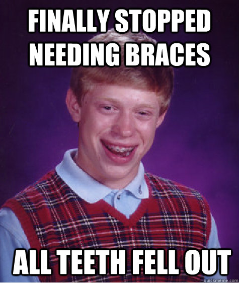 Finally stopped needing braces  All teeth fell out  Bad Luck Brian