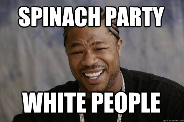 Spinach party White people - Spinach party White people  Xzibit meme