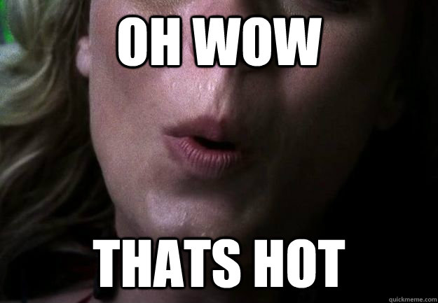 OH Wow Thats Hot - OH Wow Thats Hot  OH WOW Meme