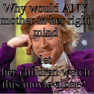 WHY WOULD ANY MOTHER IN HER RIGHT MIND LET HER CHILDREN WATCH THIS MOVIE ALONE?  Condescending Wonka