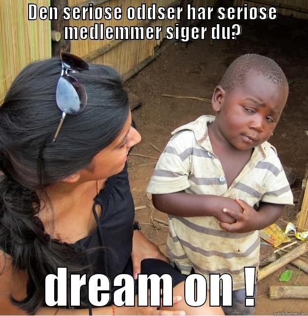 DEN SERIØSE ODDSER HAR SERIØSE MEDLEMMER SIGER DU? DREAM ON ! Skeptical Third World Kid