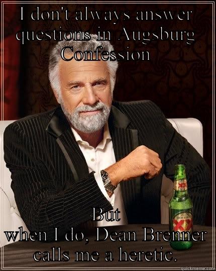 I DON'T ALWAYS ANSWER QUESTIONS IN AUGSBURG CONFESSION BUT WHEN I DO, DEAN BRENNER CALLS ME A HERETIC. The Most Interesting Man In The World