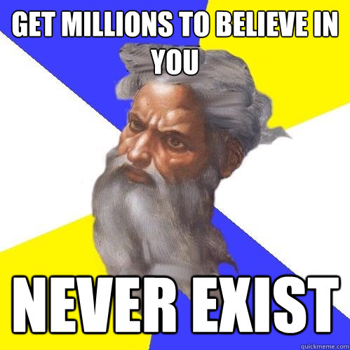 get millions to believe in you never exist  Advice God