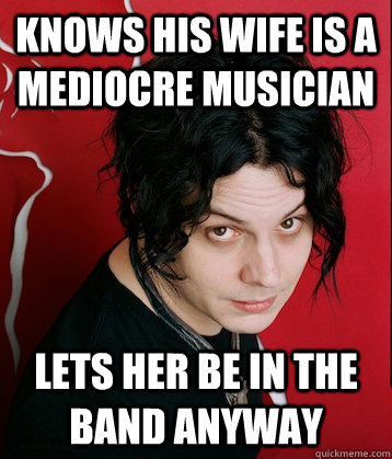 knows his wife is a mediocre musician lets her be in the band anyway  
