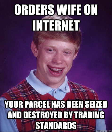orders wife on internet your parcel has been seized and destroyed by trading standards  Bad Luck Brian