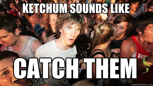 Ketchum sounds like Catch them  Sudden Clarity Clarence