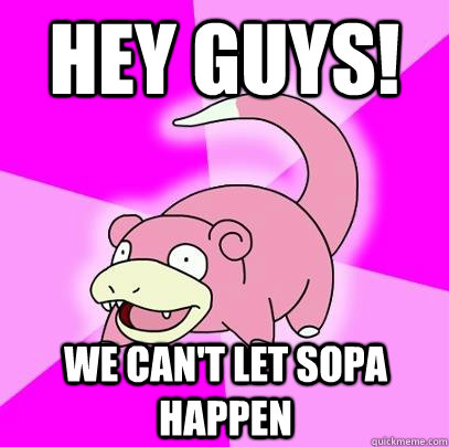 Hey Guys! We can't let sopa happen  Slowpoke