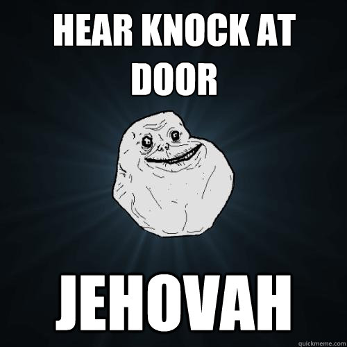 hear knock at door jehovah  Forever Alone