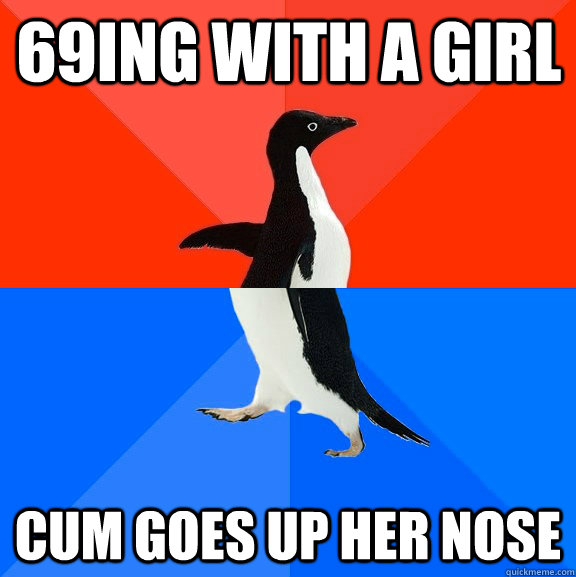 69ing with a girl Cum goes up her nose  Socially Awesome Awkward Penguin