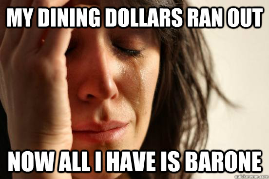 My dining dollars ran out Now all i have is barone  First World Problems