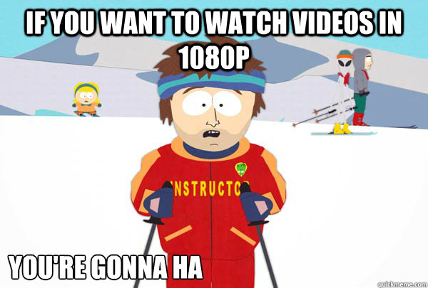 If you want to watch videos in 1080p You're gonna ha  Super Cool Ski Instructor