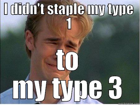 Staple type 1 - I DIDN'T STAPLE MY TYPE 1 TO MY TYPE 3 1990s Problems