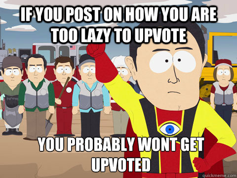 If you post on how you are too lazy to upvote You probably wont get upvoted  Captain Hindsight