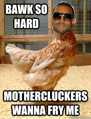 Bawk so hard Mothercluckers wanna fry me - Bawk so hard Mothercluckers wanna fry me  kanye chicken