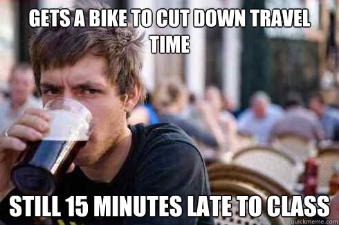 Gets a bike to cut down travel time still 15 minutes late to class  Lazy College Senior