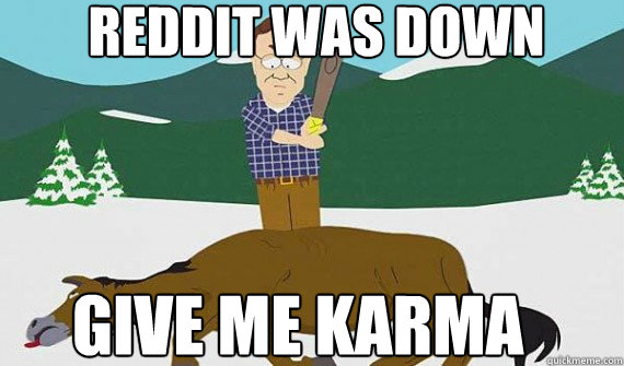 Reddit was down GIVE ME KARMA - Reddit was down GIVE ME KARMA  Misc