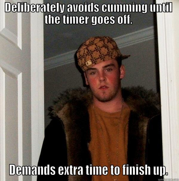DELIBERATELY AVOIDS CUMMING UNTIL THE TIMER GOES OFF. DEMANDS EXTRA TIME TO FINISH UP. Scumbag Steve