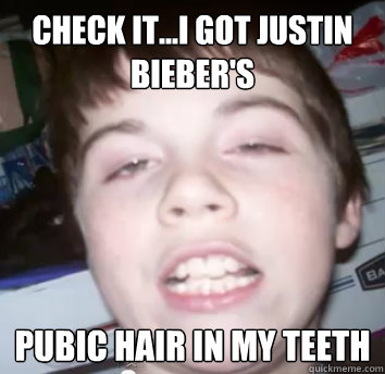 check it...i got justin bieber's pubic hair in my teeth - check it...i got justin bieber's pubic hair in my teeth  Fakkit