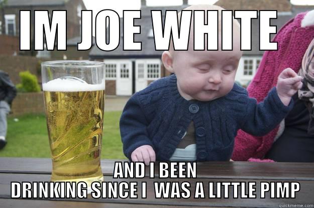IM JOE WHITE  AND I BEEN DRINKING SINCE I  WAS A LITTLE PIMP drunk baby