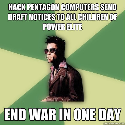 Hack pentagon computers send draft notices to all children of power elite End war in one day  Helpful Tyler Durden