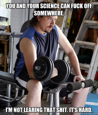 You and your science can fuck off somewhere. I'm not learing that shit. It's hard. - You and your science can fuck off somewhere. I'm not learing that shit. It's hard.  Theist Kenny Powers