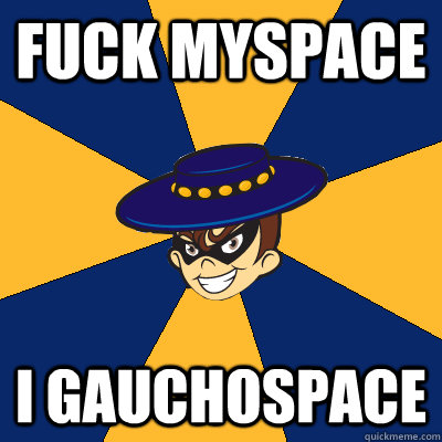 Fuck myspace I gauchospace  