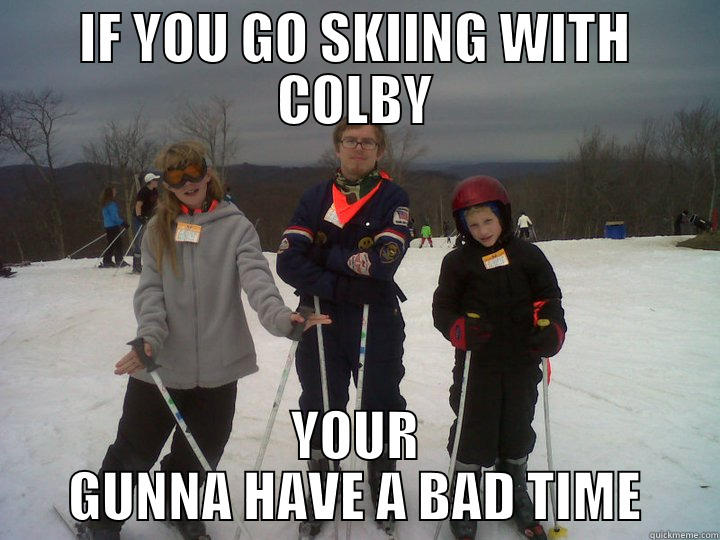 IF YOU GO SKIING WITH COLBY YOUR GUNNA HAVE A BAD TIME Misc