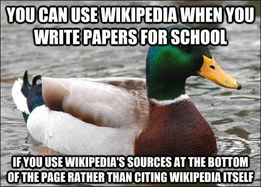 You can use wikipedia when you write papers for school If you Use wikipedia's sources at the bottom of the page rather than citing wikipedia itself - You can use wikipedia when you write papers for school If you Use wikipedia's sources at the bottom of the page rather than citing wikipedia itself  Actual Advice Mallard