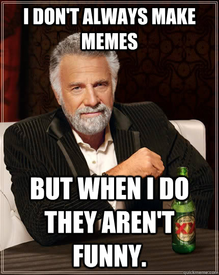 I don't always make memes but when i do they aren't funny.  The Most Interesting Man In The World