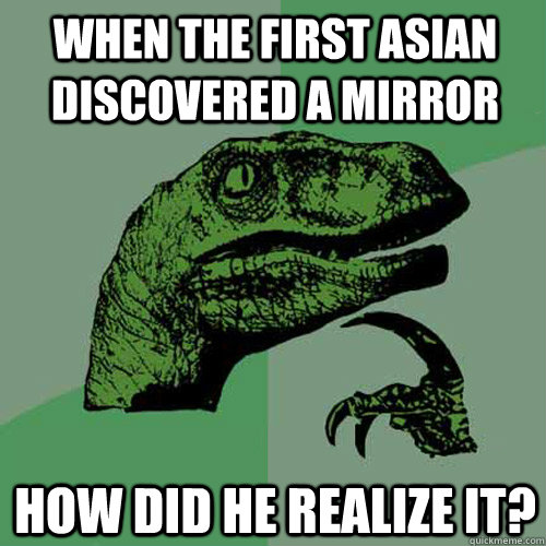 When the first asian discovered a mirror how did he realize it?  Philosoraptor