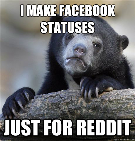 I make facebook statuses just for reddit  Confession Bear