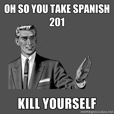 Oh so you take Spanish 201 Bottom caption  kill yourself