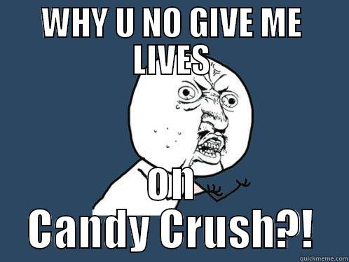 WHY U NO GIVE ME LIVES ON CANDY CRUSH?! Y U No