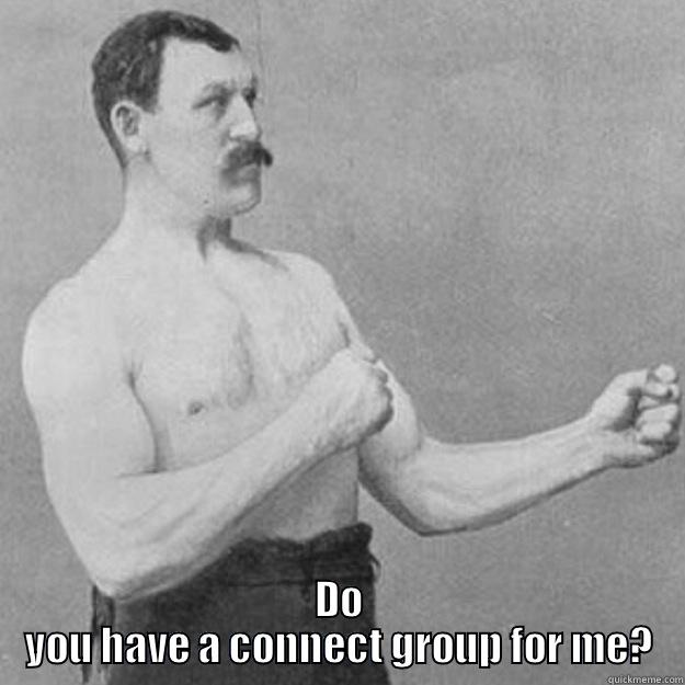 DO YOU HAVE A CONNECT GROUP FOR ME? overly manly man