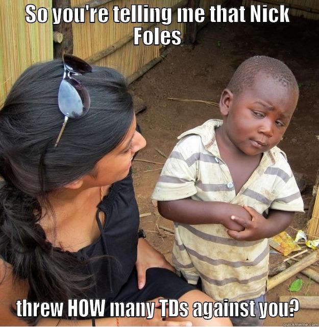 SO YOU'RE TELLING ME THAT NICK FOLES THREW HOW MANY TDS AGAINST YOU? Skeptical Third World Kid