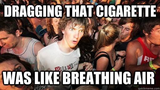 dragging that cigarette was like breathing air   Sudden Clarity Clarence