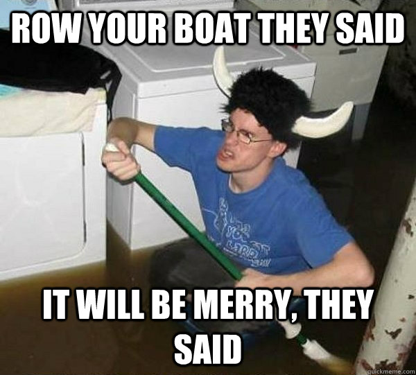 Row your boat they said It will be merry, they said  They said