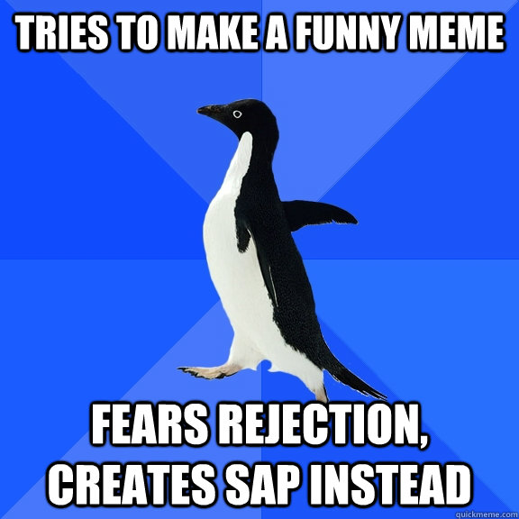 tries to make a funny meme fears rejection, creates sap instead  Socially Awkward Penguin